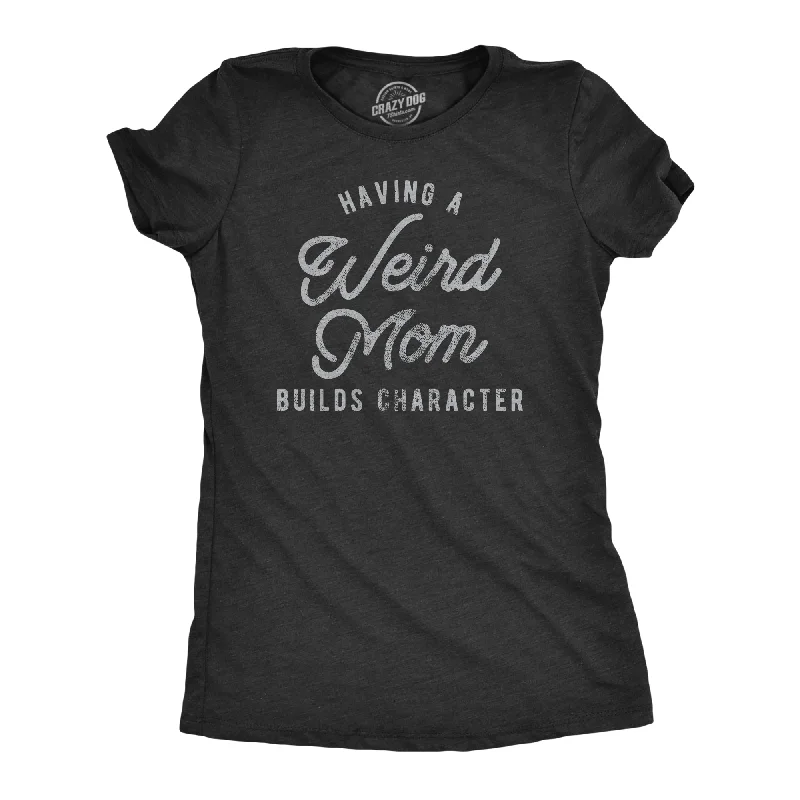 Having A Weird Mom Builds Character Women's T Shirt