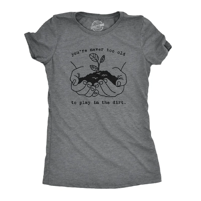 You're Never Too Old To Play In The Dirt Women's T Shirt